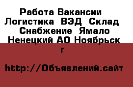 Работа Вакансии - Логистика, ВЭД, Склад, Снабжение. Ямало-Ненецкий АО,Ноябрьск г.